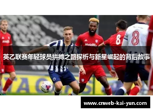 英乙联赛年轻球员拼搏之路探析与新星崛起的背后故事 英乙联赛年轻球员拼搏之路探析与新星崛起的背后故事