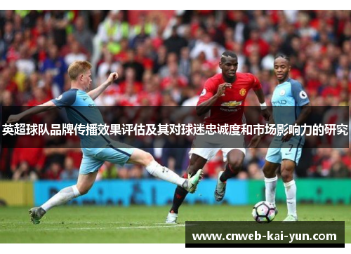 英超球队品牌传播效果评估及其对球迷忠诚度和市场影响力的研究 英超球队品牌传播效果评估及其对球迷忠诚度和市场影响力的研究