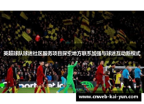 英超球队球迷社区服务项目探索地方联系加强与球迷互动新模式