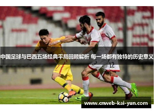 中国足球与巴西五场经典平局回顾解析 每一场都有独特的历史意义