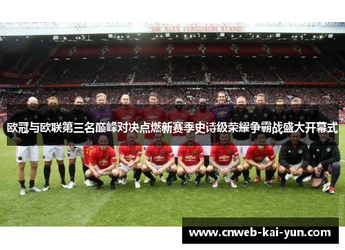 欧冠与欧联第三名巅峰对决点燃新赛季史诗级荣耀争霸战盛大开幕式