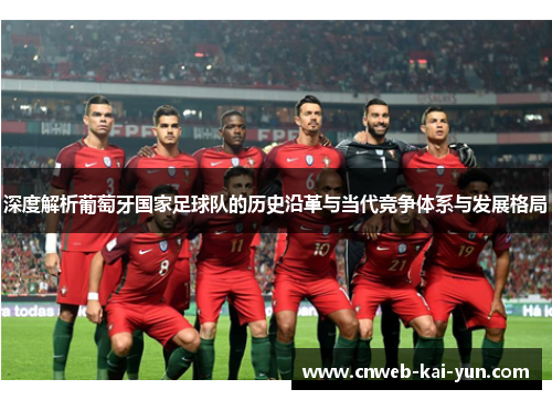 深度解析葡萄牙国家足球队的历史沿革与当代竞争体系与发展格局 深度解析葡萄牙国家足球队的历史沿革与当代竞争体系与发展格局