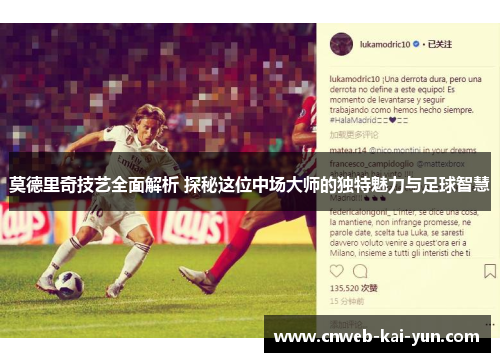 莫德里奇技艺全面解析 探秘这位中场大师的独特魅力与足球智慧