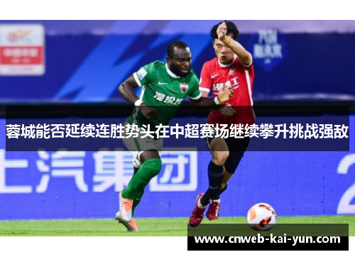 蓉城能否延续连胜势头在中超赛场继续攀升挑战强敌 蓉城能否延续连胜势头在中超赛场继续攀升挑战强敌