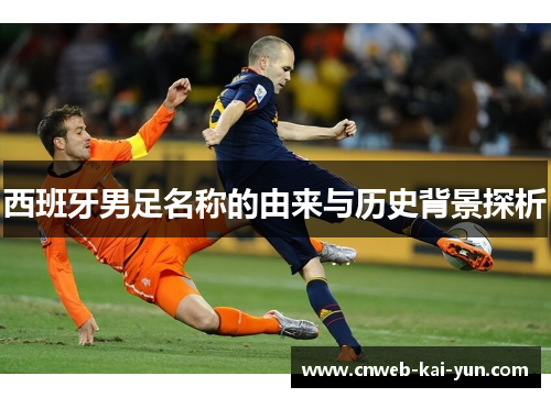 西班牙男足名称的由来与历史背景探析 西班牙男足名称的由来与历史背景探析