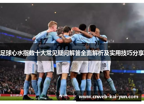 足球心水指数十大常见疑问解答全面解析及实用技巧分享