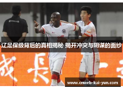 辽足保级背后的真相揭秘 揭开冲突与阴谋的面纱