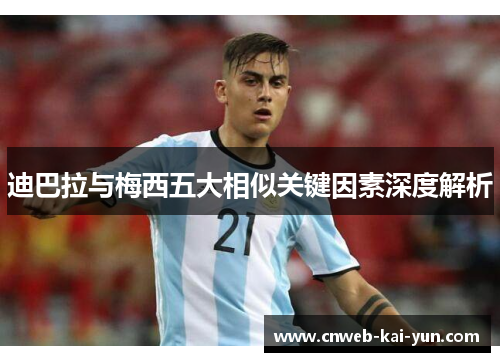 迪巴拉与梅西五大相似关键因素深度解析 迪巴拉与梅西五大相似关键因素深度解析