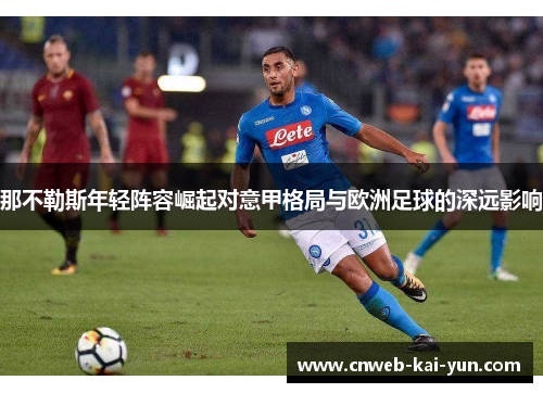 那不勒斯年轻阵容崛起对意甲格局与欧洲足球的深远影响 那不勒斯年轻阵容崛起对意甲格局与欧洲足球的深远影响