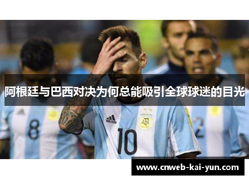 阿根廷与巴西对决为何总能吸引全球球迷的目光 阿根廷与巴西对决为何总能吸引全球球迷的目光