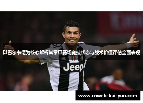 以巴尔韦德为核心解析其意甲赛场竞技状态与战术价值评估全面表现 以巴尔韦德为核心解析其意甲赛场竞技状态与战术价值评估全面表现