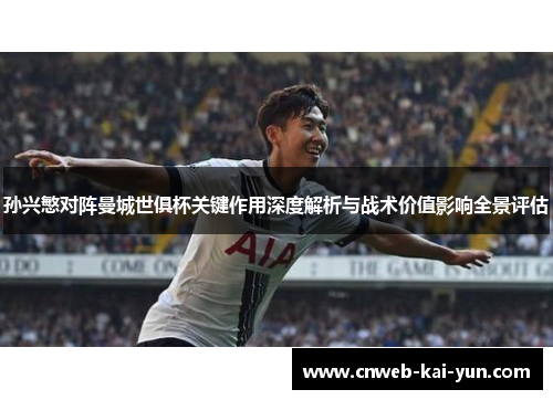 孙兴慜对阵曼城世俱杯关键作用深度解析与战术价值影响全景评估 孙兴慜对阵曼城世俱杯关键作用深度解析与战术价值影响全景评估
