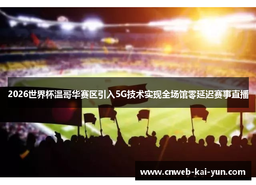 2026世界杯温哥华赛区引入5G技术实现全场馆零延迟赛事直播