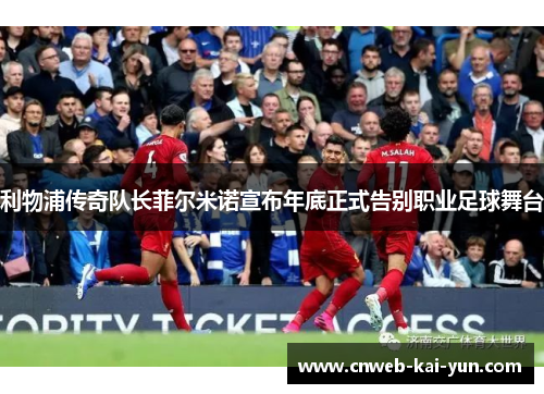 利物浦传奇队长菲尔米诺宣布年底正式告别职业足球舞台