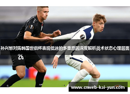 孙兴慜对阵韩国世俱杯表现低迷的多重原因深度解析战术状态心理层面