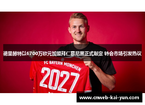 德里赫特以6700万欧元加盟拜仁慕尼黑正式敲定 转会市场引发热议