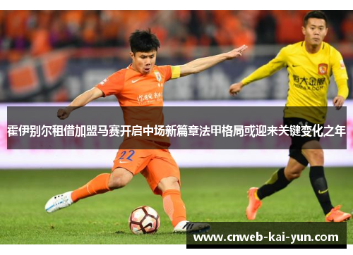 霍伊别尔租借加盟马赛开启中场新篇章法甲格局或迎来关键变化之年 霍伊别尔租借加盟马赛开启中场新篇章法甲格局或迎来关键变化之年