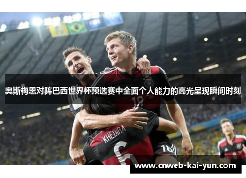 奥斯梅恩对阵巴西世界杯预选赛中全面个人能力的高光呈现瞬间时刻 奥斯梅恩对阵巴西世界杯预选赛中全面个人能力的高光呈现瞬间时刻
