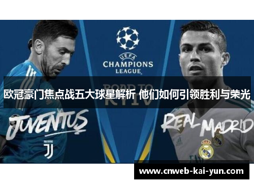 欧冠豪门焦点战五大球星解析 他们如何引领胜利与荣光 欧冠豪门焦点战五大球星解析 他们如何引领胜利与荣光